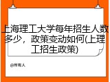 上海理工大学每年招生人数多少，政策变动如何(上理工招生政策)