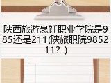 陕西旅游烹饪职业学院是985还是211(陕旅职院985211？)