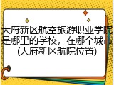 天府新区航空旅游职业学院是哪里的学校，在哪个城市(天府新区航院位置)