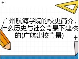 广州航海学院的校史简介，什么历史与社会背景下建校的(广航建校背景)