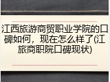 江西旅游商贸职业学院的口碑如何，现在怎么样了(江旅商职院口碑现状)