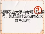 湖南农业大学自考可以去读吗，流程是什么(湖南农大自考流程)