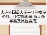 大连外国语大学一年学费多少钱，还有哪些费用(大外学费及其他费用)