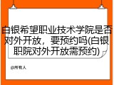 白银希望职业技术学院是否对外开放，要预约吗(白银职院对外开放需预约)