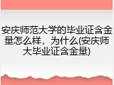 安庆师范大学的毕业证含金量怎么样，为什么(安庆师大毕业证含金量)