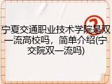 宁夏交通职业技术学院是双一流高校吗，简单介绍(宁交院双一流吗)