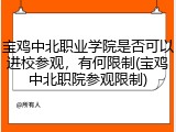 宝鸡中北职业学院是否可以进校参观，有何限制(宝鸡中北职院参观限制)