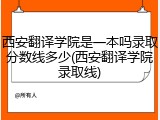 西安翻译学院是一本吗录取分数线多少(西安翻译学院录取线)
