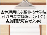 吉林通用航空职业技术学院可以自考去读吗，为什么(吉航职院可自考入学)