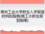 南京工业大学新生入学报道时间和指南(南工大新生报到指南)