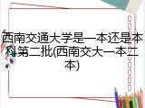 西南交通大学是一本还是本科第二批(西南交大一本二本)
