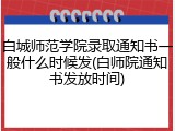 白城师范学院录取通知书一般什么时候发(白师院通知书发放时间)