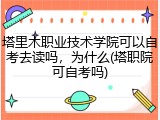塔里木职业技术学院可以自考去读吗，为什么(塔职院可自考吗)