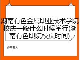 湖南有色金属职业技术学院校庆一般什么时候举行(湖南有色职院校庆时间)