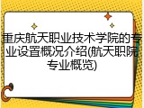 重庆航天职业技术学院的专业设置概况介绍(航天职院专业概览)