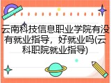 云南科技信息职业学院有没有就业指导，好就业吗(云科职院就业指导)
