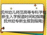 抚州幼儿师范高等专科学校新生入学报道时间和指南(抚州幼专新生报到指南)