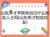 山东英才学院有出过什么知名人士吗(山东英才知名校友)
