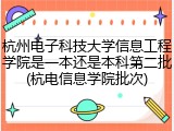 杭州电子科技大学信息工程学院是一本还是本科第二批(杭电信息学院批次)