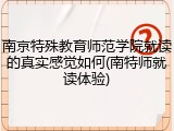 南京特殊教育师范学院就读的真实感觉如何(南特师就读体验)