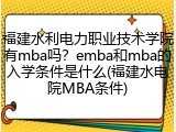 福建水利电力职业技术学院有mba吗？emba和mba的入学条件是什么(福建水电院MBA条件)