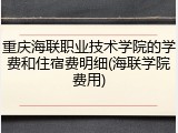 重庆海联职业技术学院的学费和住宿费明细(海联学院费用)