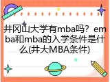 井冈山大学有mba吗？emba和mba的入学条件是什么(井大MBA条件)