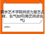 南京艺术学院师资力量怎么样，名气如何(南艺师资名气)