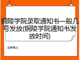 铜陵学院录取通知书一般几号发放(铜陵学院通知书发放时间)