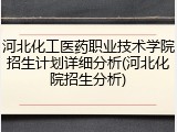 河北化工医药职业技术学院招生计划详细分析(河北化院招生分析)