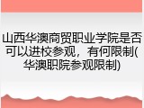 山西华澳商贸职业学院是否可以进校参观，有何限制(华澳职院参观限制)