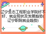 辽宁生态工程职业学院好不好，就业现状及发展趋势(辽宁职院就业趋势)