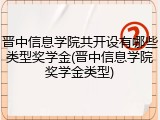 晋中信息学院共开设有哪些类型奖学金(晋中信息学院奖学金类型)