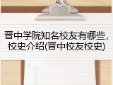晋中学院知名校友有哪些，校史介绍(晋中校友校史)