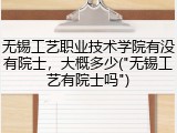 无锡工艺职业技术学院有没有院士，大概多少("无锡工艺有院士吗")