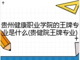 贵州健康职业学院的王牌专业是什么(贵健院王牌专业)