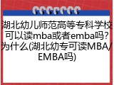 湖北幼儿师范高等专科学校可以读mba或者emba吗？为什么(湖北幼专可读MBA/EMBA吗)
