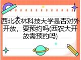 西北农林科技大学是否对外开放，要预约吗(西农大开放需预约吗)