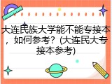 大连民族大学能不能专接本，如何参考？(大连民大专接本参考)