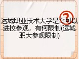 运城职业技术大学是否可以进校参观，有何限制(运城职大参观限制)