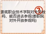 娄底职业技术学院对外开放吗，能否进去参观(娄职院对外开放参观吗)