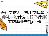 浙江安防职业技术学院毕业典礼一般什么时候举行(浙安防毕业典礼时间)