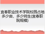 宜春职业技术学院校园占地多少亩，多少师生(宜春职院规模)