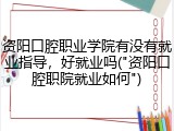 资阳口腔职业学院有没有就业指导，好就业吗("资阳口腔职院就业如何")