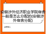 安徽涉外经济职业学院宿舍一般是怎么分配的(安徽涉外宿舍分配)