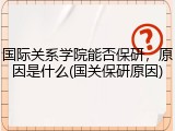 国际关系学院能否保研，原因是什么(国关保研原因)