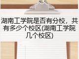 湖南工学院是否有分校，共有多少个校区(湖南工学院几个校区)