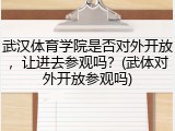 武汉体育学院是否对外开放，让进去参观吗？(武体对外开放参观吗)