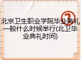 北京卫生职业学院毕业典礼一般什么时候举行(北卫毕业典礼时间)