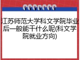 江苏师范大学科文学院毕业后一般能干什么呢(科文学院就业方向)